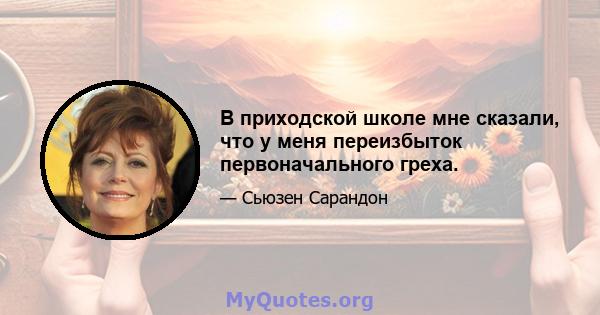 В приходской школе мне сказали, что у меня переизбыток первоначального греха.