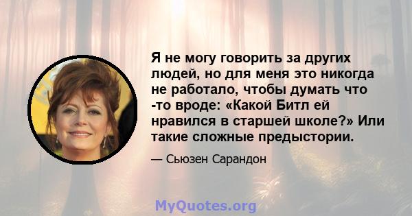 Я не могу говорить за других людей, но для меня это никогда не работало, чтобы думать что -то вроде: «Какой Битл ей нравился в старшей школе?» Или такие сложные предыстории.