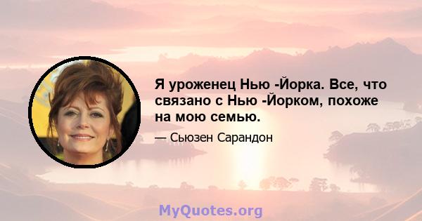 Я уроженец Нью -Йорка. Все, что связано с Нью -Йорком, похоже на мою семью.