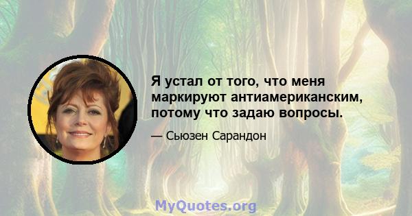 Я устал от того, что меня маркируют антиамериканским, потому что задаю вопросы.