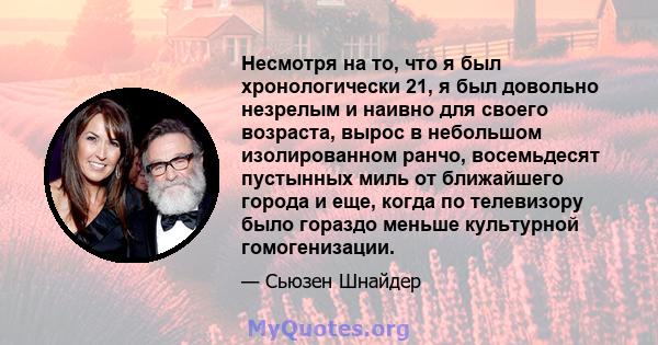 Несмотря на то, что я был хронологически 21, я был довольно незрелым и наивно для своего возраста, вырос в небольшом изолированном ранчо, восемьдесят пустынных миль от ближайшего города и еще, когда по телевизору было