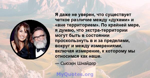 Я даже не уверен, что существует четкое различие между «духами» и «вне территорием». По крайней мере, я думаю, что экстра-территории могут быть в состоянии проскользнуть в и за пределами, вокруг и между измерениями,