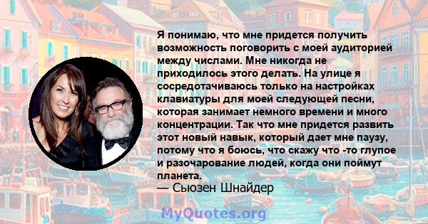 Я понимаю, что мне придется получить возможность поговорить с моей аудиторией между числами. Мне никогда не приходилось этого делать. На улице я сосредотачиваюсь только на настройках клавиатуры для моей следующей песни, 