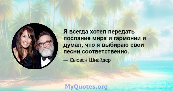 Я всегда хотел передать послание мира и гармонии и думал, что я выбираю свои песни соответственно.