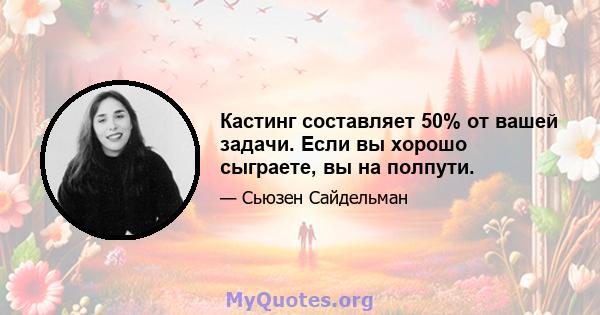 Кастинг составляет 50% от вашей задачи. Если вы хорошо сыграете, вы на полпути.