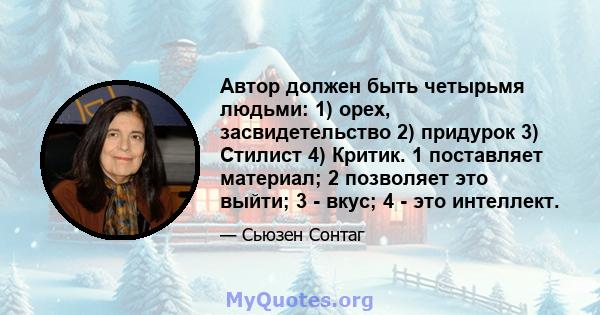 Автор должен быть четырьмя людьми: 1) орех, засвидетельство 2) придурок 3) Стилист 4) Критик. 1 поставляет материал; 2 позволяет это выйти; 3 - вкус; 4 - это интеллект.