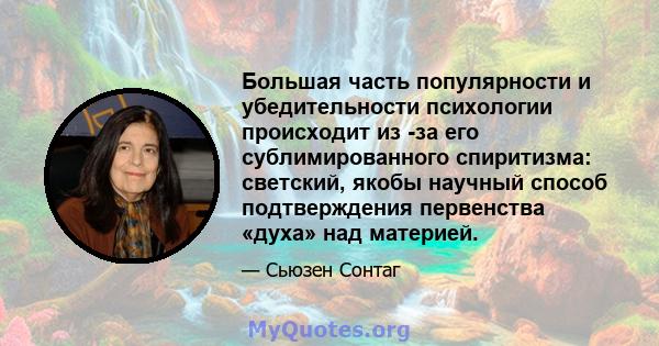 Большая часть популярности и убедительности психологии происходит из -за его сублимированного спиритизма: светский, якобы научный способ подтверждения первенства «духа» над материей.