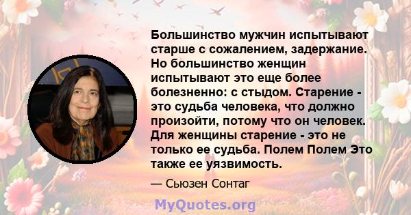 Большинство мужчин испытывают старше с сожалением, задержание. Но большинство женщин испытывают это еще более болезненно: с стыдом. Старение - это судьба человека, что должно произойти, потому что он человек. Для