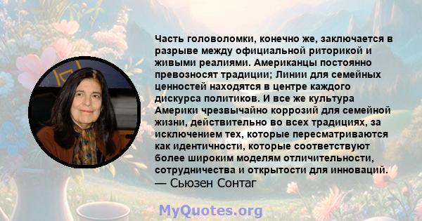 Часть головоломки, конечно же, заключается в разрыве между официальной риторикой и живыми реалиями. Американцы постоянно превозносят традиции; Линии для семейных ценностей находятся в центре каждого дискурса политиков.