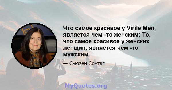 Что самое красивое у Virile Men, является чем -то женским; То, что самое красивое у женских женщин, является чем -то мужским.