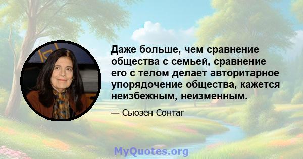 Даже больше, чем сравнение общества с семьей, сравнение его с телом делает авторитарное упорядочение общества, кажется неизбежным, неизменным.