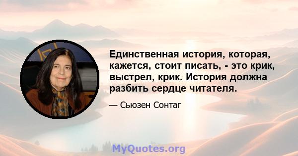 Единственная история, которая, кажется, стоит писать, - это крик, выстрел, крик. История должна разбить сердце читателя.