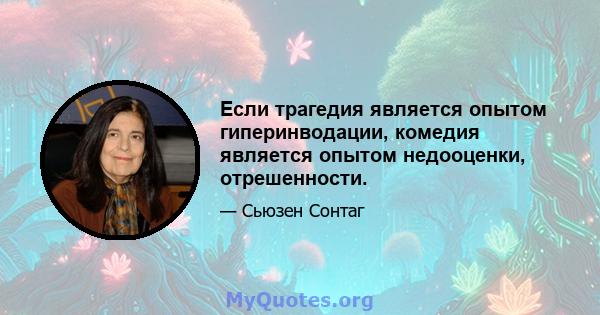 Если трагедия является опытом гиперинводации, комедия является опытом недооценки, отрешенности.