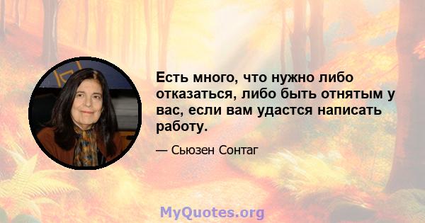 Есть много, что нужно либо отказаться, либо быть отнятым у вас, если вам удастся написать работу.