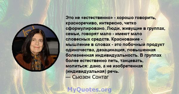 Это не «естественно» - хорошо говорить, красноречиво, интересно, четко сформулировано. Люди, живущие в группах, семьи, говорят мало - имеют мало словесных средств. Краснование - мышление в словах - это побочный продукт