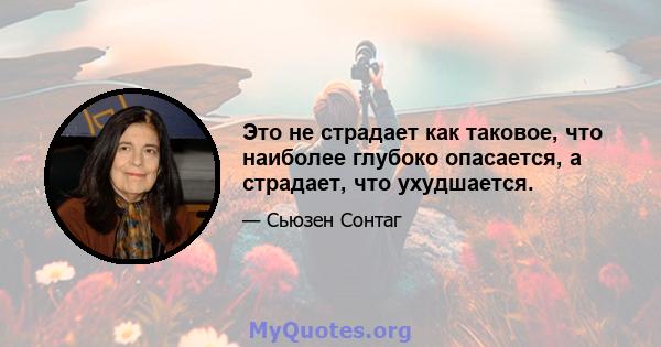 Это не страдает как таковое, что наиболее глубоко опасается, а страдает, что ухудшается.