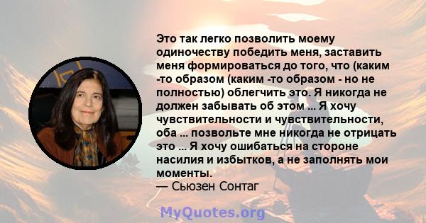 Это так легко позволить моему одиночеству победить меня, заставить меня формироваться до того, что (каким -то образом (каким -то образом - но не полностью) облегчить это. Я никогда не должен забывать об этом ... Я хочу