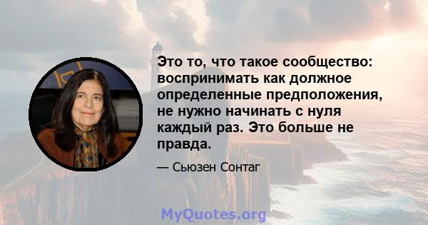 Это то, что такое сообщество: воспринимать как должное определенные предположения, не нужно начинать с нуля каждый раз. Это больше не правда.