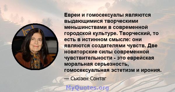 Евреи и гомосексуалы являются выдающимися творческими меньшинствами в современной городской культуре. Творческий, то есть в истинном смысле: они являются создателями чувств. Две новаторские силы современной