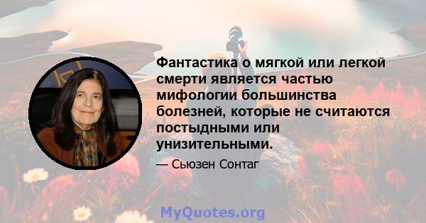 Фантастика о мягкой или легкой смерти является частью мифологии большинства болезней, которые не считаются постыдными или унизительными.