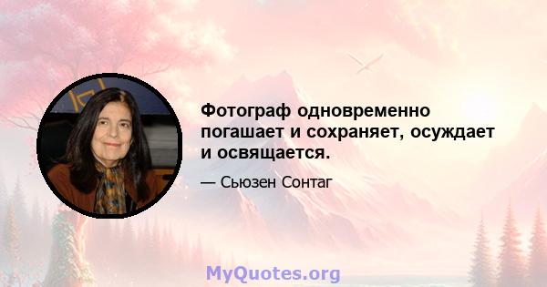 Фотограф одновременно погашает и сохраняет, осуждает и освящается.