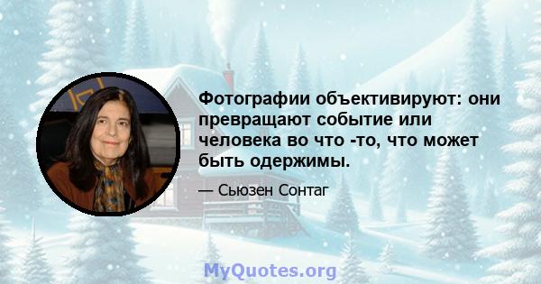 Фотографии объективируют: они превращают событие или человека во что -то, что может быть одержимы.