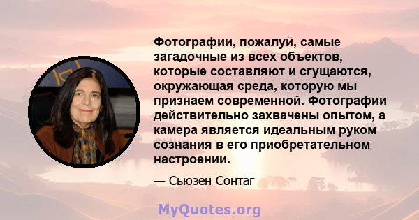 Фотографии, пожалуй, самые загадочные из всех объектов, которые составляют и сгущаются, окружающая среда, которую мы признаем современной. Фотографии действительно захвачены опытом, а камера является идеальным руком