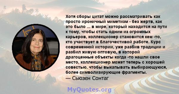 Хотя сборы цитат можно рассматривать как просто ироничный миметизм - без жертв, как это было ... в мире, который находится на пути к тому, чтобы стать одним из огромных карьеров, коллекционер становится кем -то, кто