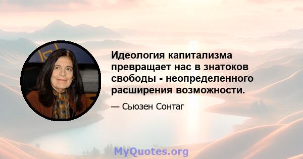 Идеология капитализма превращает нас в знатоков свободы - неопределенного расширения возможности.