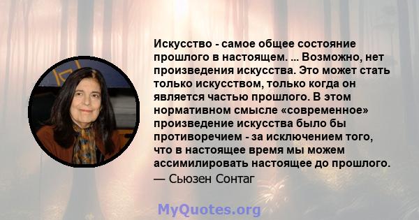 Искусство - самое общее состояние прошлого в настоящем. ... Возможно, нет произведения искусства. Это может стать только искусством, только когда он является частью прошлого. В этом нормативном смысле «современное»