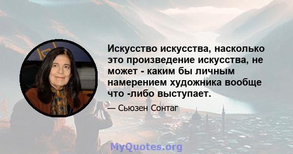 Искусство искусства, насколько это произведение искусства, не может - каким бы личным намерением художника вообще что -либо выступает.