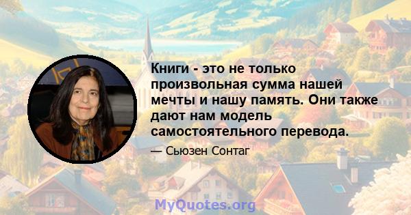 Книги - это не только произвольная сумма нашей мечты и нашу память. Они также дают нам модель самостоятельного перевода.