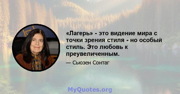 «Лагерь» - это видение мира с точки зрения стиля - но особый стиль. Это любовь к преувеличенным.