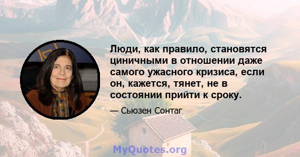 Люди, как правило, становятся циничными в отношении даже самого ужасного кризиса, если он, кажется, тянет, не в состоянии прийти к сроку.