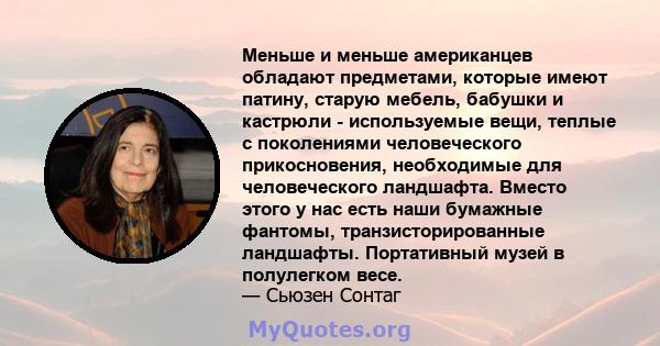 Меньше и меньше американцев обладают предметами, которые имеют патину, старую мебель, бабушки и кастрюли - используемые вещи, теплые с поколениями человеческого прикосновения, необходимые для человеческого ландшафта.