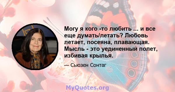 Могу я кого -то любить ... и все еще думать/летать? Любовь летает, посеяна, плавающая. Мысль - это уединенный полет, избивая крылья.