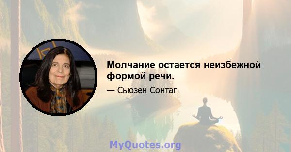 Молчание остается неизбежной формой речи.