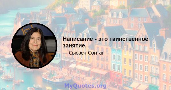 Написание - это таинственное занятие.