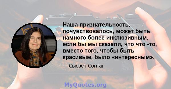 Наша признательность, почувствовалось, может быть намного более инклюзивным, если бы мы сказали, что что -то, вместо того, чтобы быть красивым, было «интересным».