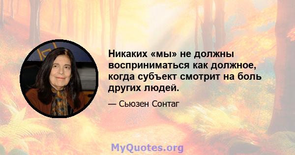 Никаких «мы» не должны восприниматься как должное, когда субъект смотрит на боль других людей.