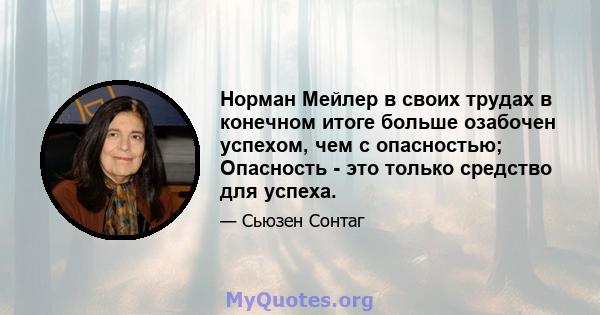 Норман Мейлер в своих трудах в конечном итоге больше озабочен успехом, чем с опасностью; Опасность - это только средство для успеха.