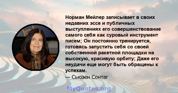 Норман Мейлер записывает в своих недавних эссе и публичных выступлениях его совершенствование самого себя как суровый инструмент писем; Он постоянно тренируется, готовясь запустить себя со своей собственной ракетной