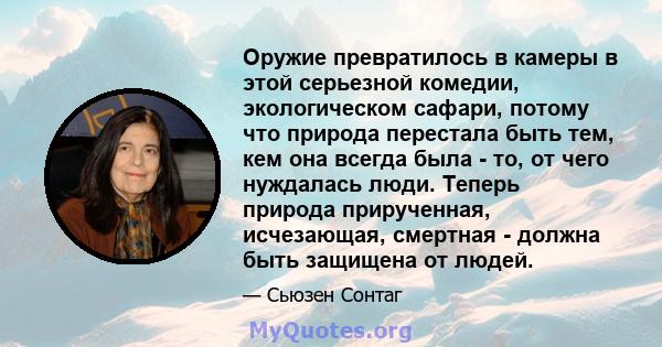 Оружие превратилось в камеры в этой серьезной комедии, экологическом сафари, потому что природа перестала быть тем, кем она всегда была - то, от чего нуждалась люди. Теперь природа прирученная, исчезающая, смертная -