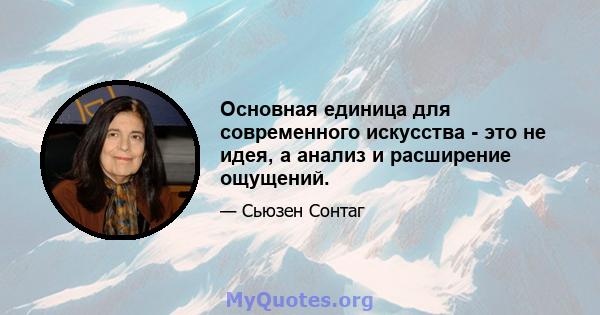 Основная единица для современного искусства - это не идея, а анализ и расширение ощущений.