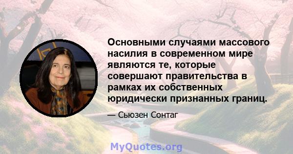 Основными случаями массового насилия в современном мире являются те, которые совершают правительства в рамках их собственных юридически признанных границ.