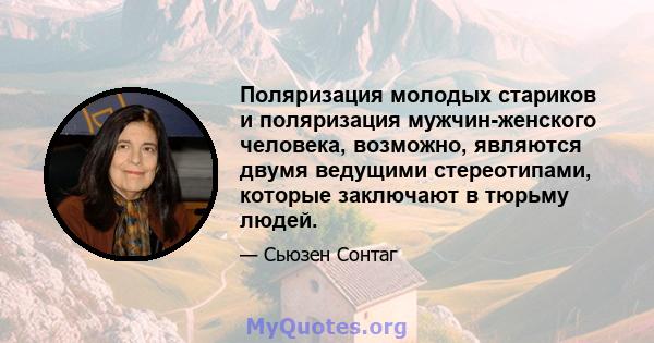 Поляризация молодых стариков и поляризация мужчин-женского человека, возможно, являются двумя ведущими стереотипами, которые заключают в тюрьму людей.