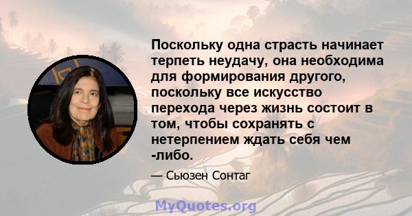 Поскольку одна страсть начинает терпеть неудачу, она необходима для формирования другого, поскольку все искусство перехода через жизнь состоит в том, чтобы сохранять с нетерпением ждать себя чем -либо.