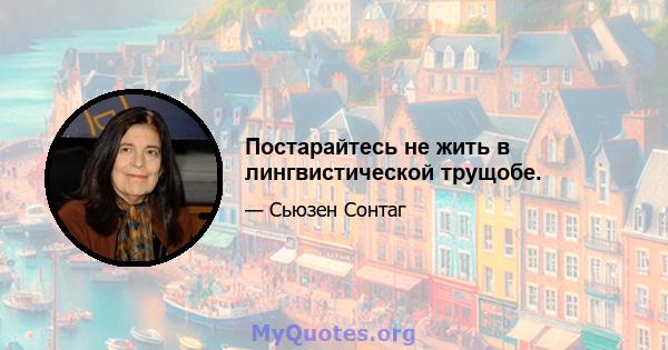 Постарайтесь не жить в лингвистической трущобе.