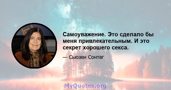 Самоуважение. Это сделало бы меня привлекательным. И это секрет хорошего секса.