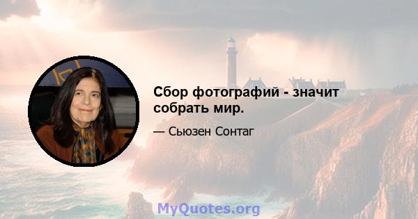 Сбор фотографий - значит собрать мир.